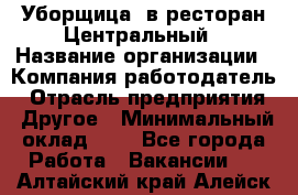 Уборщица. в ресторан Центральный › Название организации ­ Компания-работодатель › Отрасль предприятия ­ Другое › Минимальный оклад ­ 1 - Все города Работа » Вакансии   . Алтайский край,Алейск г.